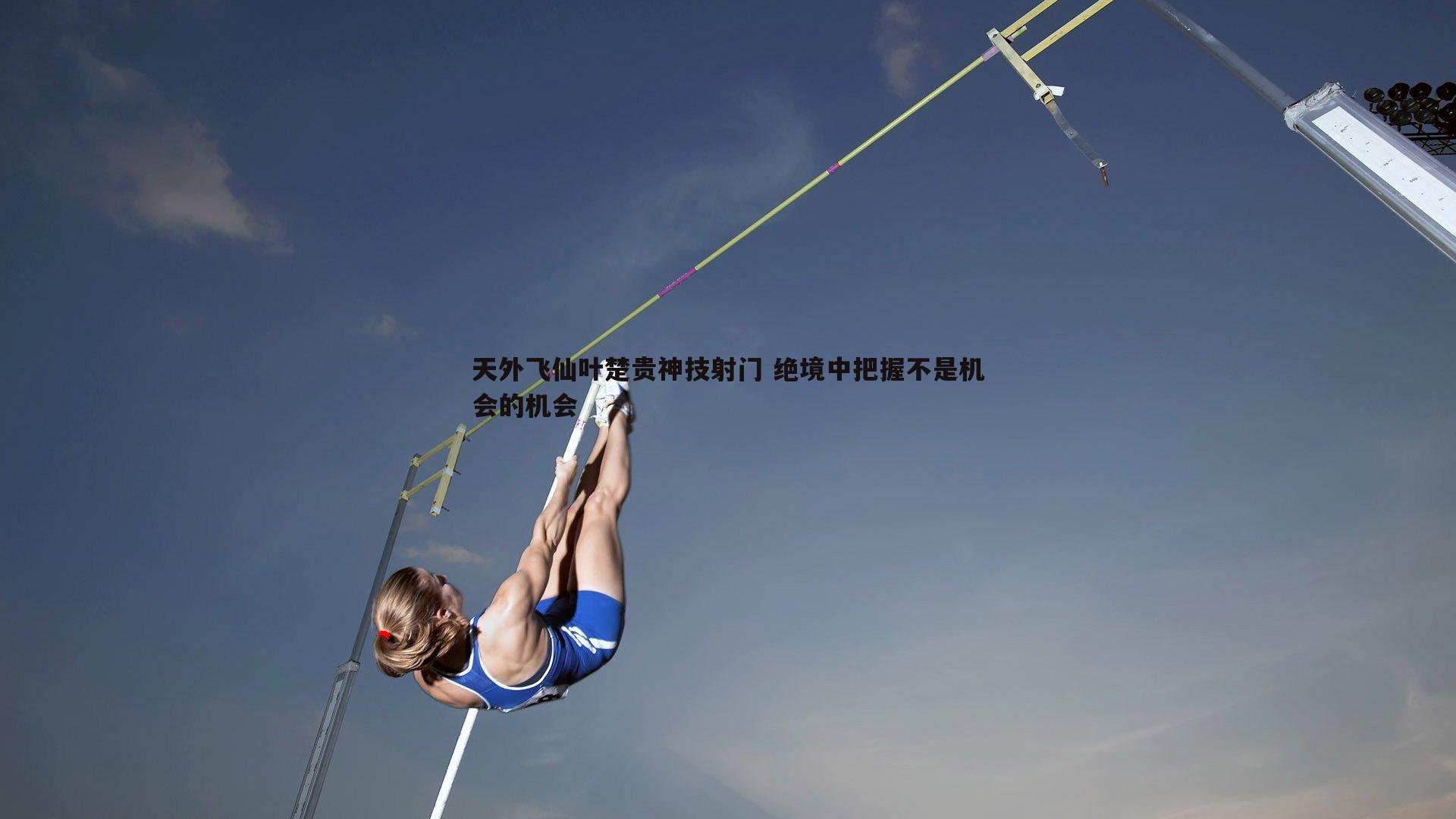 1xbet-天外飞仙叶楚贵神技射门 绝境中把握不是机会的机会