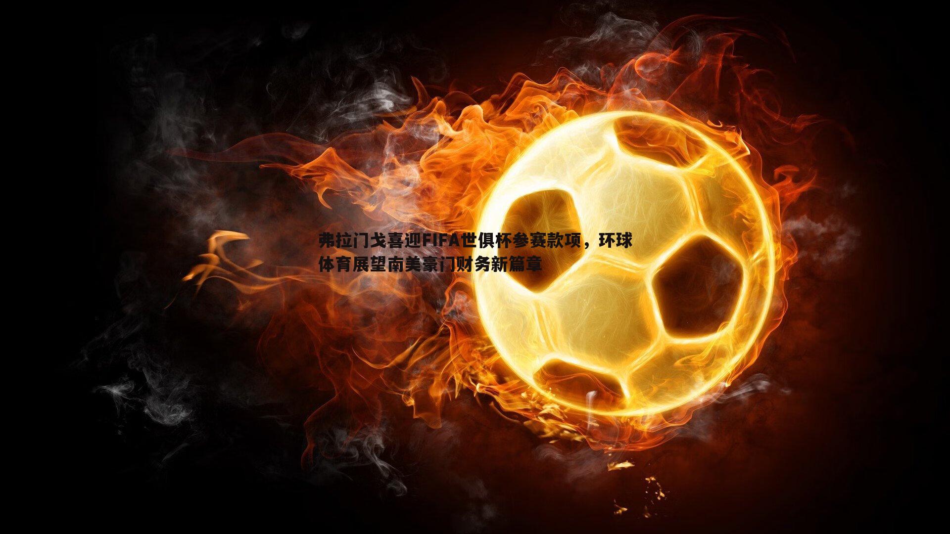 弗拉门戈喜迎FIFA世俱杯参赛款项，环球体育展望南美豪门财务新篇章