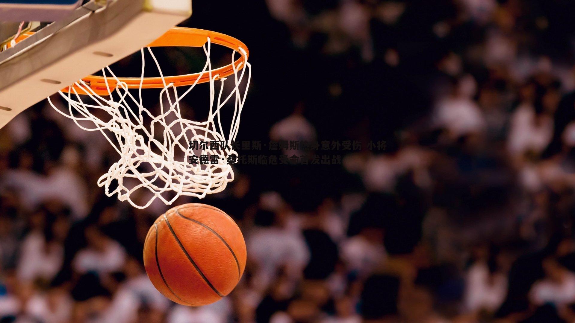 1xbet-切尔西队长里斯·詹姆斯热身意外受伤 小将安德雷·桑托斯临危受命首发出战