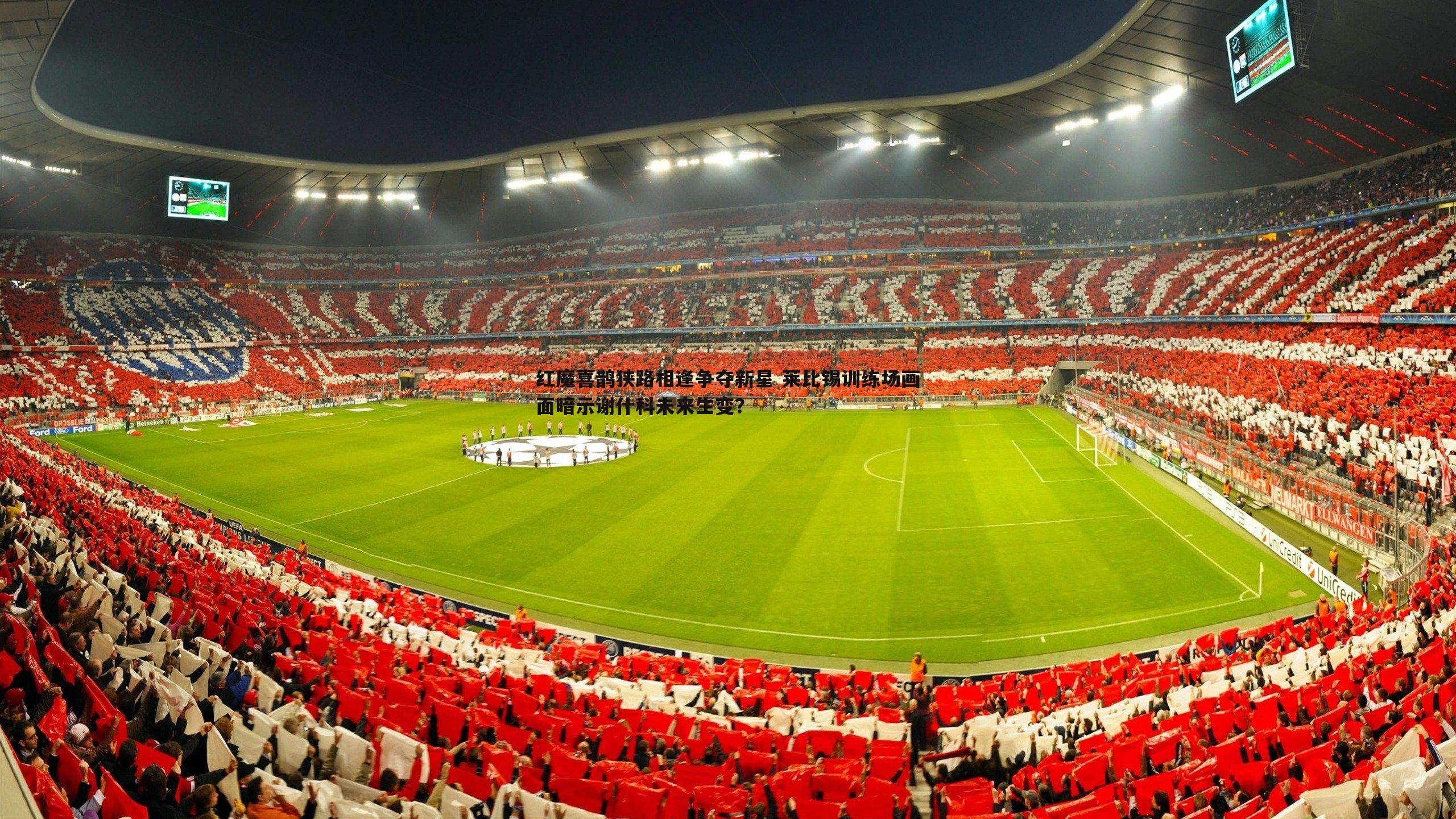 1xbet-红魔喜鹊狭路相逢争夺新星 莱比锡训练场画面暗示谢什科未来生变？