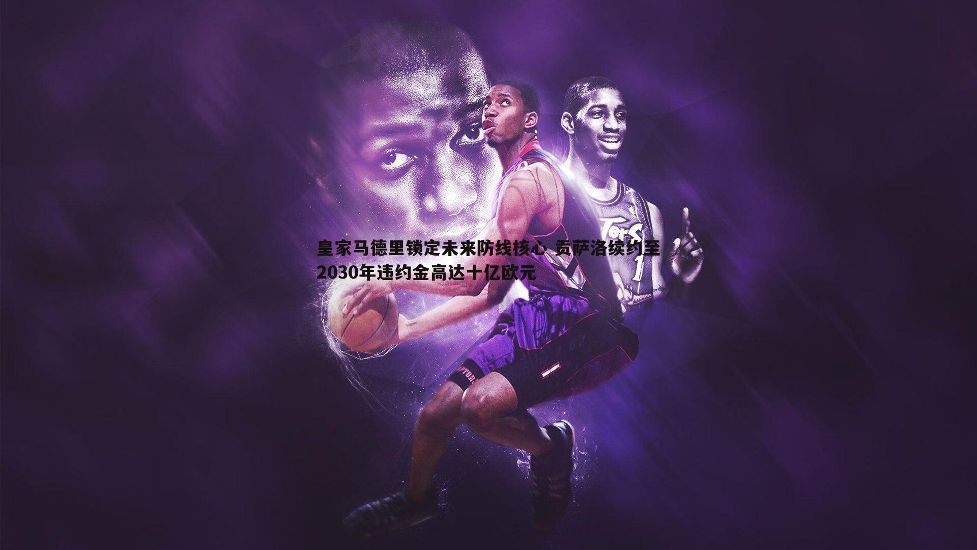 1xbet-皇家马德里锁定未来防线核心 贡萨洛续约至2030年违约金高达十亿欧元