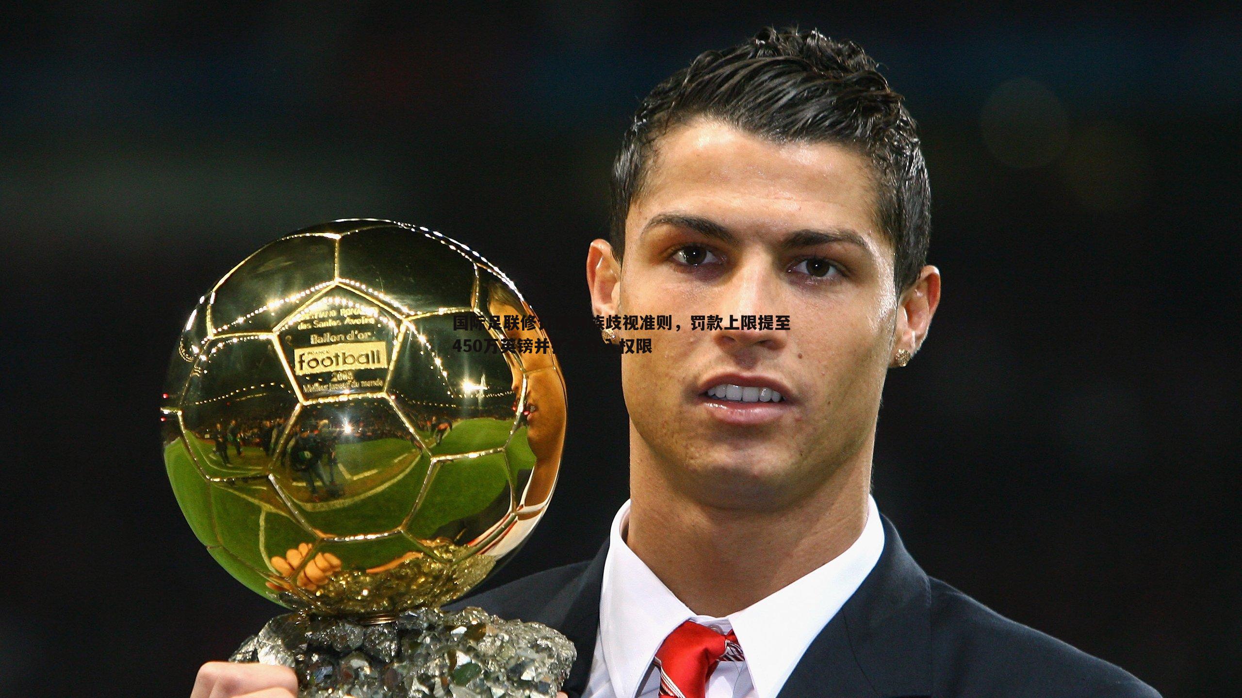 国际足联修订反种族歧视准则,罚款上限提至450万英镑并扩大介入权限