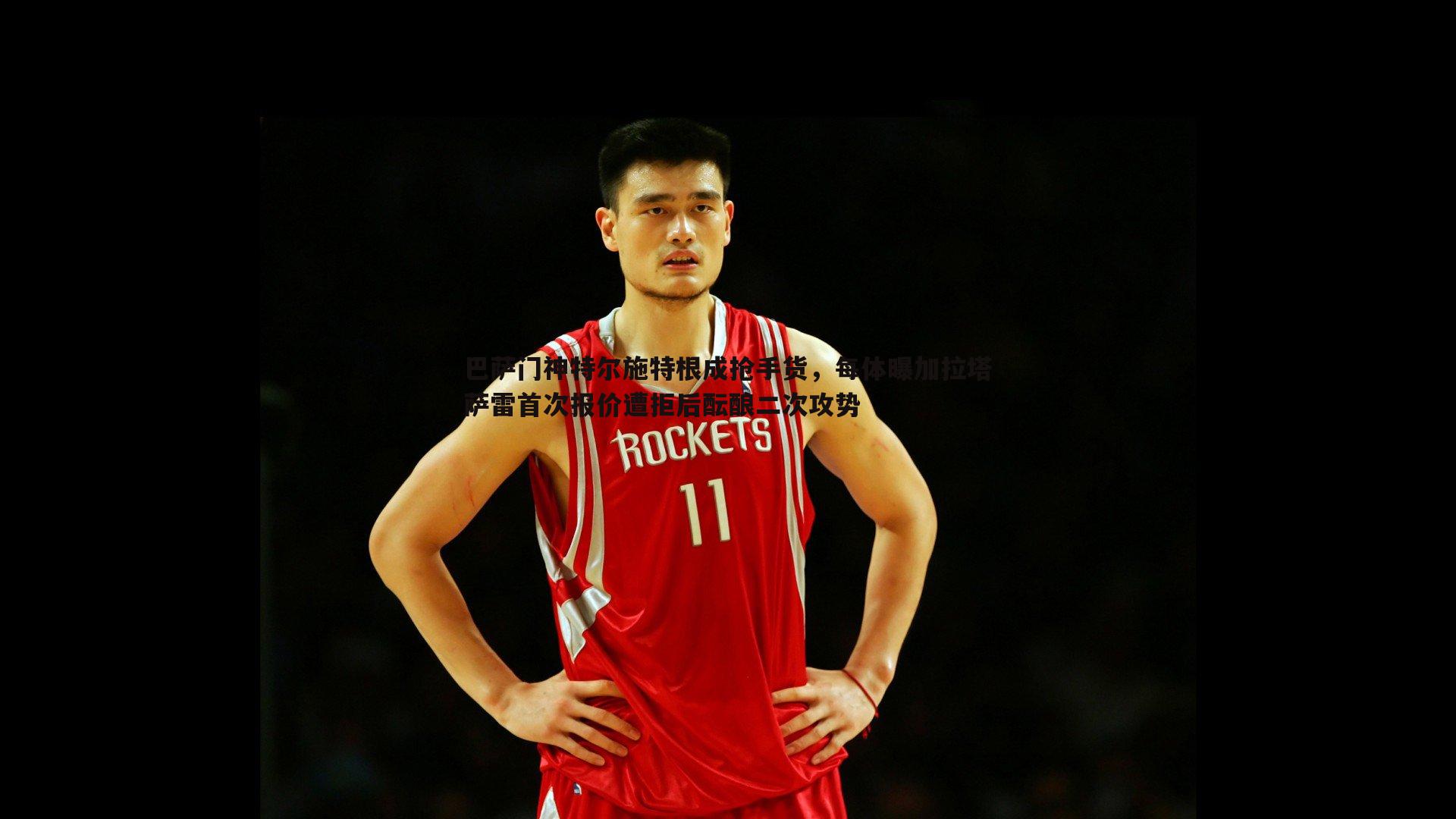 1xbet-巴萨门神特尔施特根成抢手货，每体曝加拉塔萨雷首次报价遭拒后酝酿二次攻势